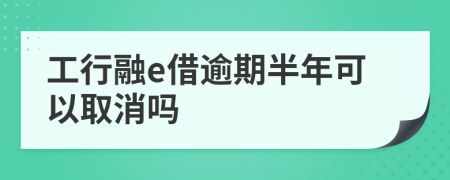 工行融e借逾期半年可以取消吗