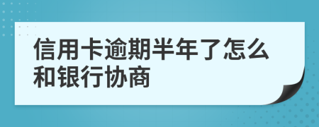 信用卡逾期半年了怎么和银行协商