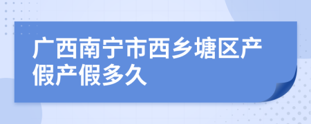 广西南宁市西乡塘区产假产假多久
