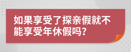 如果享受了探亲假就不能享受年休假吗？