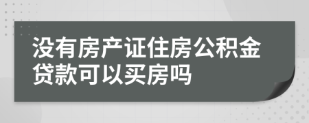 没有房产证住房公积金贷款可以买房吗