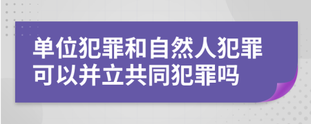 单位犯罪和自然人犯罪可以并立共同犯罪吗