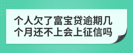 个人欠了富宝贷逾期几个月还不上会上征信吗