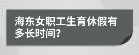 海东女职工生育休假有多长时间？