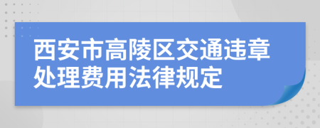 西安市高陵区交通违章处理费用法律规定