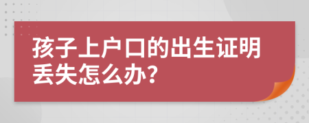 孩子上户口的出生证明丢失怎么办？