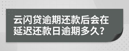 云闪贷逾期还款后会在延迟还款日逾期多久？