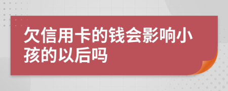 欠信用卡的钱会影响小孩的以后吗