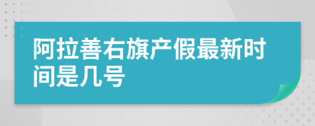 阿拉善右旗产假最新时间是几号