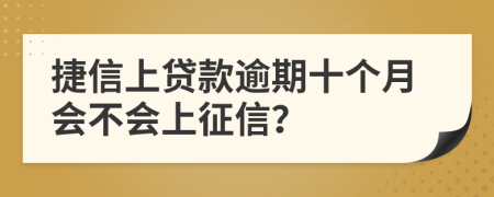 捷信上贷款逾期十个月会不会上征信？