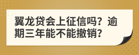 翼龙贷会上征信吗？逾期三年能不能撤销？