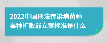 2022中国刑法传染病菌种毒种扩散罪立案标准是什么