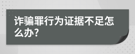 诈骗罪行为证据不足怎么办?