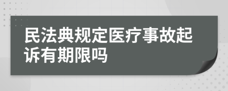 民法典规定医疗事故起诉有期限吗