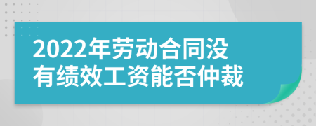 2022年劳动合同没有绩效工资能否仲裁