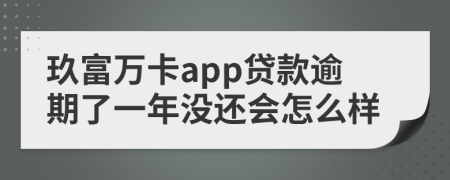 玖富万卡app贷款逾期了一年没还会怎么样