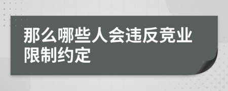 那么哪些人会违反竞业限制约定