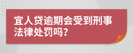 宜人贷逾期会受到刑事法律处罚吗？