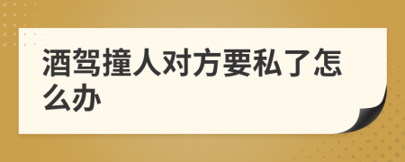 酒驾撞人对方要私了怎么办