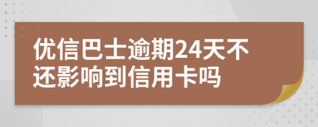 优信巴士逾期24天不还影响到信用卡吗