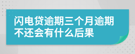 闪电贷逾期三个月逾期不还会有什么后果