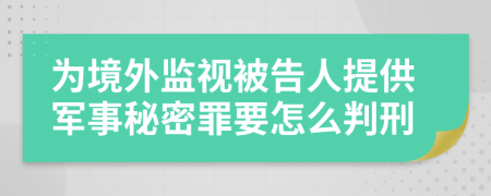 为境外监视被告人提供军事秘密罪要怎么判刑