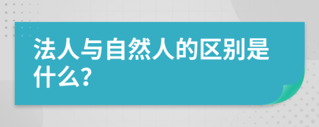 法人与自然人的区别是什么？