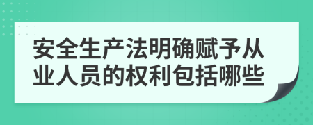 安全生产法明确赋予从业人员的权利包括哪些