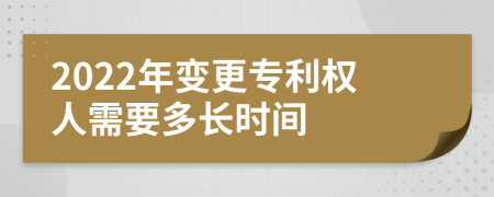 2022年变更专利权人需要多长时间