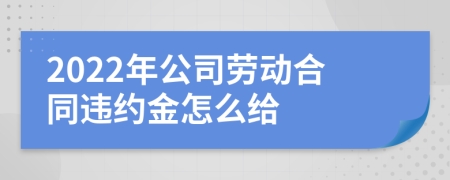 2022年公司劳动合同违约金怎么给