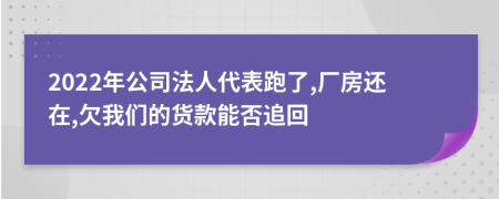 2022年公司法人代表跑了,厂房还在,欠我们的货款能否追回