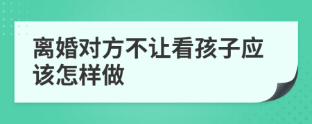 离婚对方不让看孩子应该怎样做