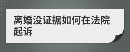 离婚没证据如何在法院起诉