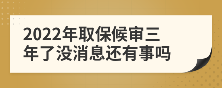 2022年取保候审三年了没消息还有事吗