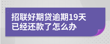 招联好期贷逾期19天已经还款了怎么办