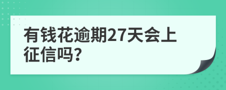 有钱花逾期27天会上征信吗？