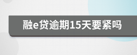 融e贷逾期15天要紧吗