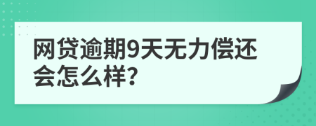 网贷逾期9天无力偿还会怎么样？