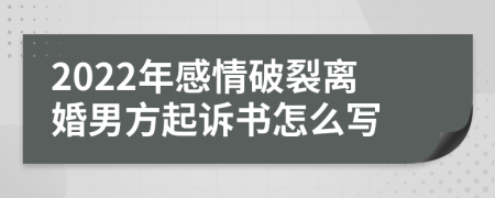 2022年感情破裂离婚男方起诉书怎么写