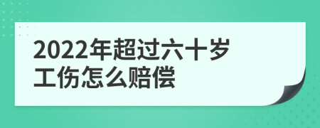 2022年超过六十岁工伤怎么赔偿