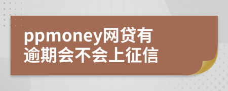 ppmoney网贷有逾期会不会上征信