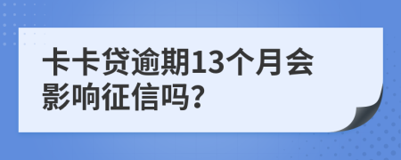 卡卡贷逾期13个月会影响征信吗？