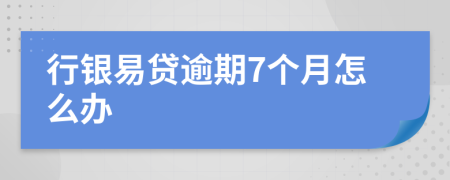 行银易贷逾期7个月怎么办