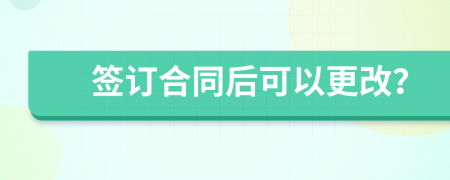 签订合同后可以更改？