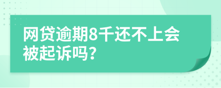 网贷逾期8千还不上会被起诉吗？