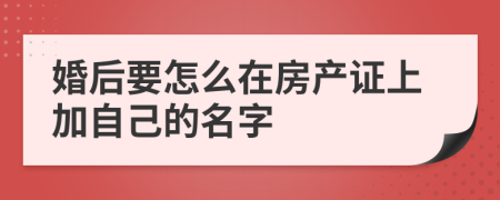 婚后要怎么在房产证上加自己的名字