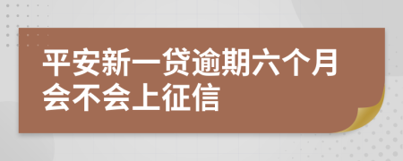 平安新一贷逾期六个月会不会上征信