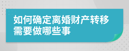 如何确定离婚财产转移需要做哪些事