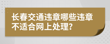 长春交通违章哪些违章不适合网上处理？