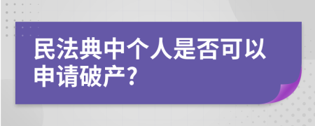 民法典中个人是否可以申请破产?